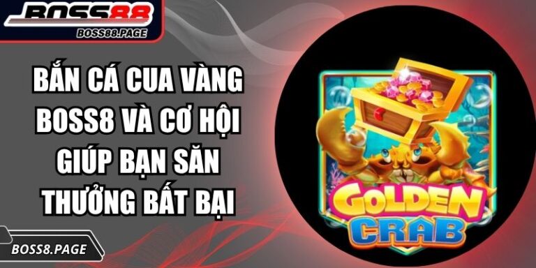 Bắn Cá Cua Vàng Boss8 Và Cơ Hội Giúp Bạn Săn Thưởng Bất Bại 7 Bắn Cá Cua Vàng Boss8