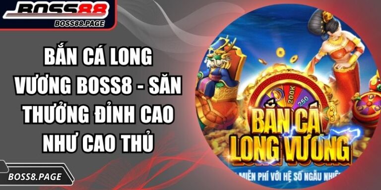 Bắn Cá Long Vương Boss8 - Săn Thưởng Đỉnh Cao Như Cao Thủ 4 Bắn Cá Long Vương Boss8