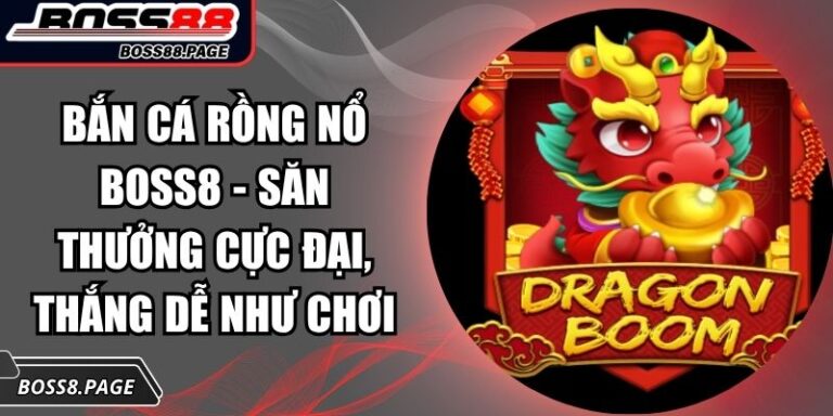 Bắn Cá Rồng Nổ Boss8 - Săn Thưởng Cực Đại, Thắng Dễ Như Chơi 6 Bắn Cá Rồng Nổ Boss8