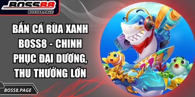 Bắn Cá Rùa Xanh Boss8 - Chinh Phục Đại Dương, Thu Thưởng Lớn 3 Bắn Cá Rùa Xanh Boss8