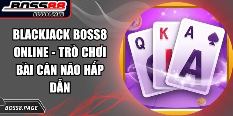 Blackjack Boss8 Online - Trò Chơi Bài Cân Não Hấp Dẫn 8 Blackjack Boss8 online