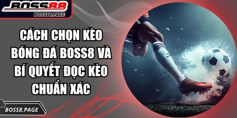 Cách Chọn Kèo Bóng Đá Boss8 Và Bí Quyết Đọc Kèo Chuẩn Xác 1 Cách chọn kèo bóng đá Boss8