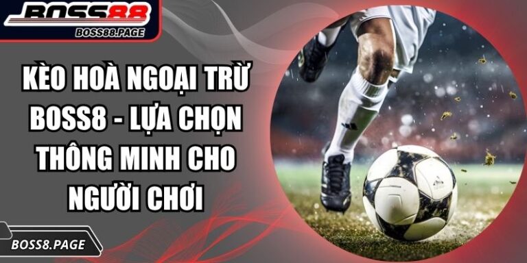 Kèo Hoà Ngoại Trừ Boss8 - Lựa Chọn Thông Minh Cho Người Chơi 5 Kèo hoà ngoại trừ Boss8