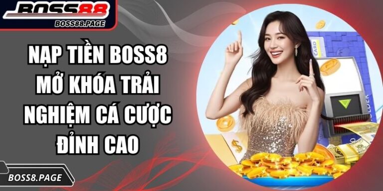 Nạp Tiền BOSS8 Mở Khóa Trải Nghiệm Cá Cược Đỉnh Cao 3 nạp tiền BOSS8
