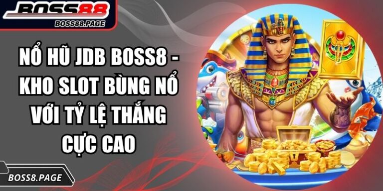 Nổ Hũ JDB Boss8 - Kho Slot Bùng Nổ Với Tỷ Lệ Thắng Cực Cao 3 nổ hũ JDB Boss8