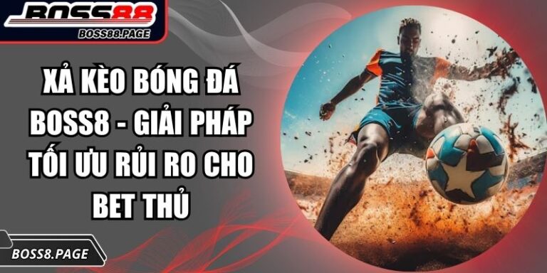 Xả Kèo Bóng Đá Boss8 - Giải Pháp Tối Ưu Rủi Ro Cho Bet Thủ 6 Xả kèo bóng đá Boss8